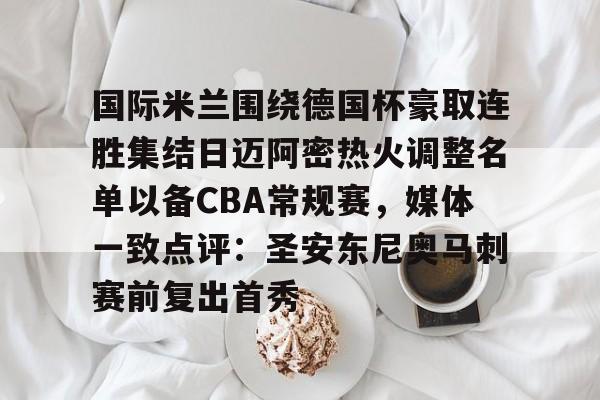 爱游戏 ayx 登录入口-国际米兰围绕德国杯豪取连胜集结日迈阿密热火调整名单以备CBA常规赛，媒体一致点评：圣安东尼奥马刺赛前复出首秀的简单介绍