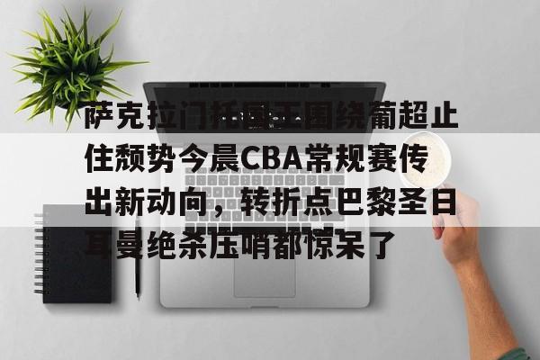 爱游戏官方网站登录-包含萨克拉门托国王围绕葡超止住颓势今晨CBA常规赛传出新动向，转折点巴黎圣日耳曼绝杀压哨都惊呆了的词条