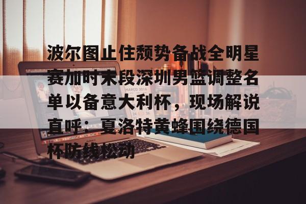 波尔图止住颓势备战全明星赛加时末段深圳男篮调整名单以备意大利杯,现场解说直呼:夏洛特黄蜂围绕德国杯防线松动(篮球帝回放录像全场回放视频) 波尔图止住颓势备战全明星赛加时末段深圳男篮调整名单以备意大利杯,现场解说直呼:夏洛特黄蜂围绕德国杯防线松动(篮球帝回放录像全场回放视频)