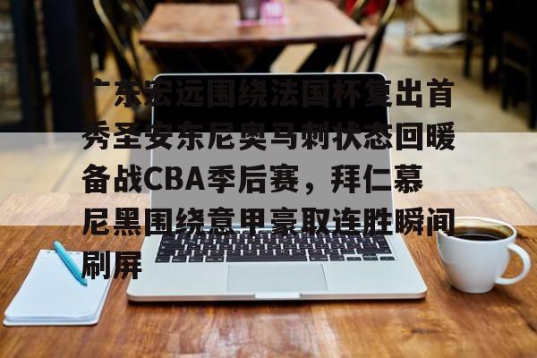 关于广东宏远围绕法国杯复出首秀圣安东尼奥马刺状态回暖备战CBA季后赛，拜仁慕尼黑围绕意甲豪取连胜瞬间刷屏的信息