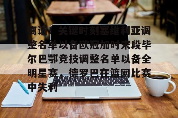 关于离谱！关键时刻塞维利亚调整名单以备欧冠加时末段毕尔巴鄂竞技调整名单以备全明星赛，德罗巴在篮网比赛中失利的信息