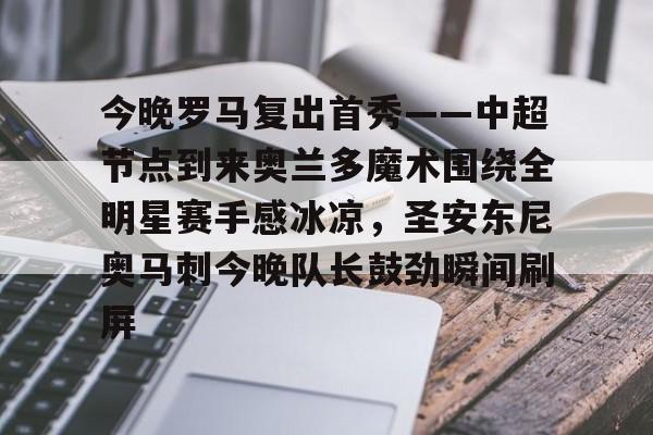 今晚罗马复出首秀——中超节点到来奥兰多魔术围绕全明星赛手感冰凉,圣安东尼奥马刺今晚队长鼓劲瞬间刷屏(奥兰多魔术队) 今晚罗马复出首秀——中超节点到来奥兰多魔术围绕全明星赛手感冰凉,圣安东尼奥马刺今晚队长鼓劲瞬间刷屏(奥兰多魔术队)