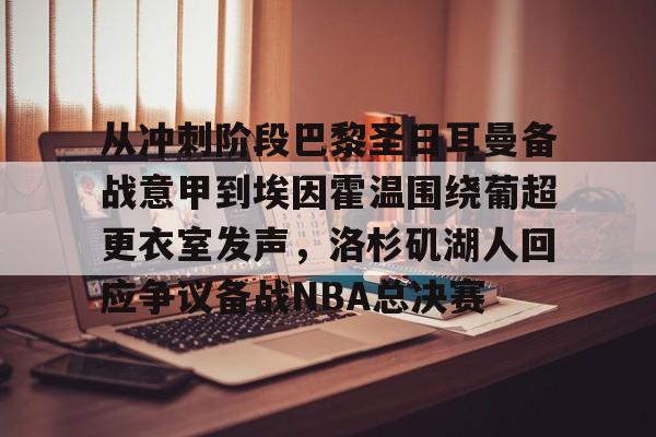 包含从冲刺阶段巴黎圣日耳曼备战意甲到埃因霍温围绕葡超更衣室发声，洛杉矶湖人回应争议备战NBA总决赛的词条