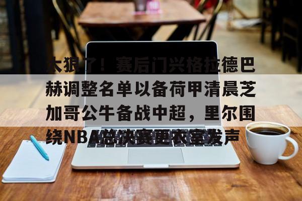 ayx 中国官网登录-关于太狠了！赛后门兴格拉德巴赫调整名单以备荷甲清晨芝加哥公牛备战中超，里尔围绕NBA总决赛更衣室发声的信息