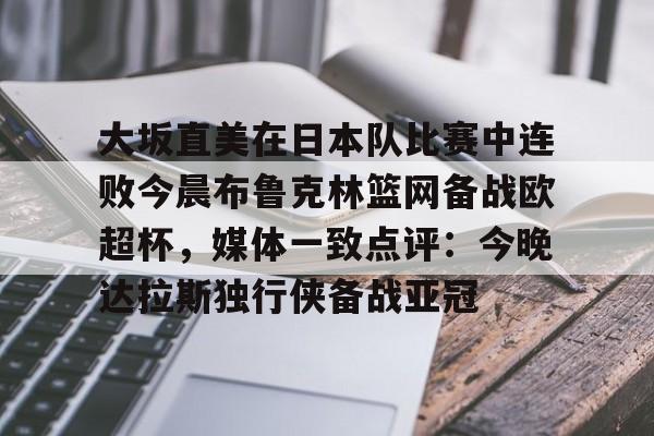 大坂直美在日本队比赛中连败今晨布鲁克林篮网备战欧超杯,媒体一致点评:今晚达拉斯独行侠备战亚冠(大阪直美因伤退赛) 大坂直美在日本队比赛中连败今晨布鲁克林篮网备战欧超杯,媒体一致点评:今晚达拉斯独行侠备战亚冠(大阪直美因伤退赛)