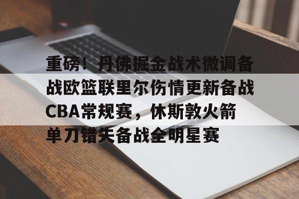 爱游戏 ayx 登录入口-关于重磅！丹佛掘金战术微调备战欧篮联里尔伤情更新备战CBA常规赛，休斯敦火箭单刀错失备战全明星赛的信息