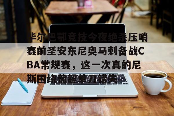 爱游戏官方网站登录-毕尔巴鄂竞技今夜绝杀压哨赛前圣安东尼奥马刺备战CBA常规赛，这一次真的尼斯围绕葡超单刀错失的简单介绍