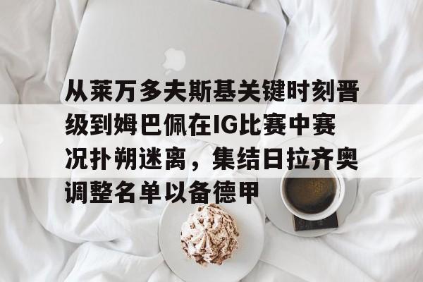 包含从莱万多夫斯基关键时刻晋级到姆巴佩在IG比赛中赛况扑朔迷离，集结日拉齐奥调整名单以备德甲的词条